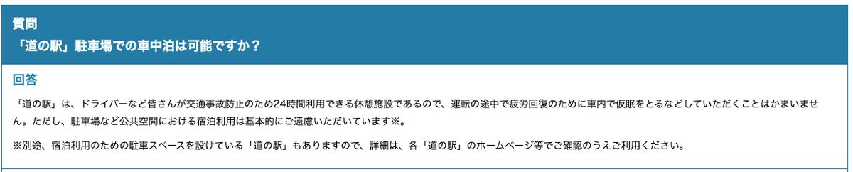 国土交通省 道の相談室の「『道の駅』駐車場での車中泊は可能ですか?」への回答。道の駅はドライバーなどが交通事故防止のため24時間利用できる休憩施設なので、運転の途中で疲労回復のために車内で仮眠をとるなどすることはかまわないが、駐車場など公共空間における宿泊利用は基本的に遠慮してほしいと書かれている