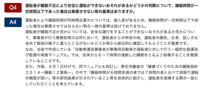 国土交通省の睡眠不足対策のよくある質問Q4。運転者により睡眠時間が何時間必要かについては個人差があるため一律の基準は設けていないこと、点呼で申告や顔色・仕草・話し方も含めて総合的に確認すること、指導及び監督の実施マニュアルでは6〜7時間の連続した睡眠をとるよう指導することを推奨していることが回答されている